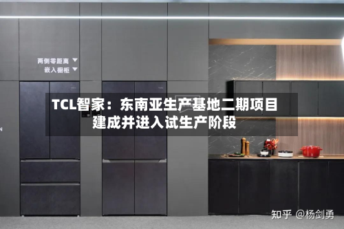 TCL智家:东南亚生产基地二期项目建成并进入试生产阶段