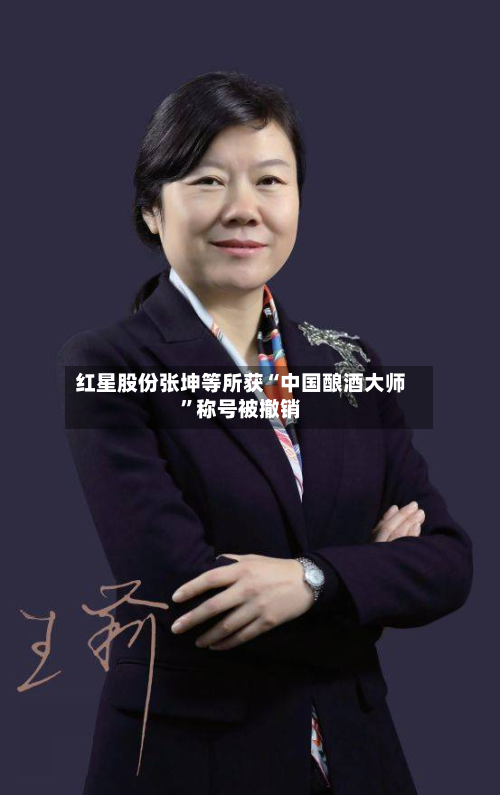 红星股份张坤等所获“中国酿酒大师	”称号被撤销-第2张图片