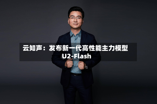 云知声:发布新一代高性能主力模型U2-Flash-第1张图片