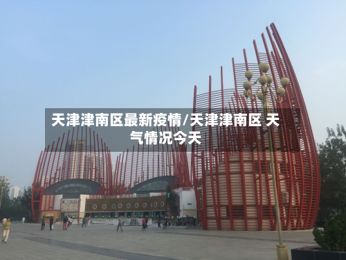 天津津南区最新疫情/天津津南区 天气情况今天