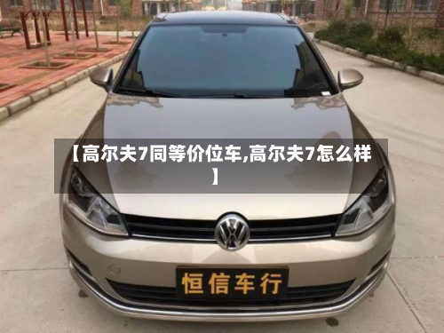 【高尔夫7同等价位车,高尔夫7怎么样】-第2张图片