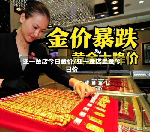 亚一金店今日金价/亚一金店足金今日价-第3张图片