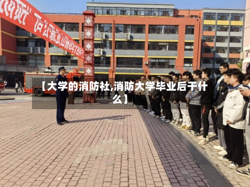 【大学的消防社,消防大学毕业后干什么】
