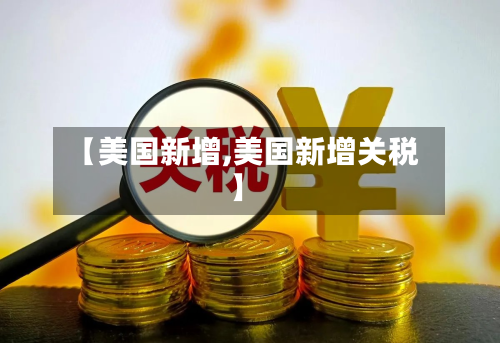 【美国新增,美国新增关税】