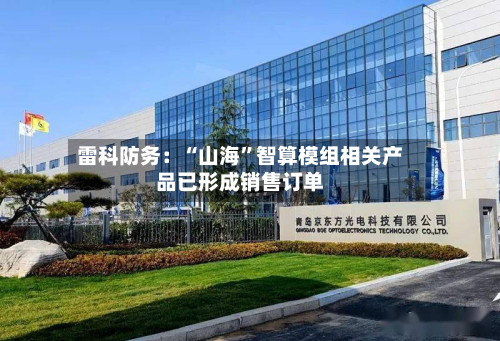 雷科防务：“山海”智算模组相关产品已形成销售订单-第2张图片