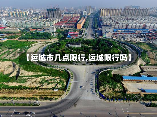 【运城市几点限行,运城限行吗】-第2张图片