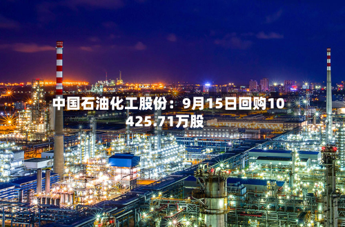 中国石油化工股份：9月15日回购10425.71万股