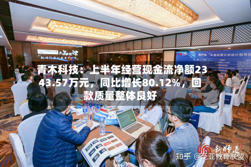 青木科技：上半年经营现金流净额2343.57万元，同比增长80.12%，回款质量整体良好-第2张图片