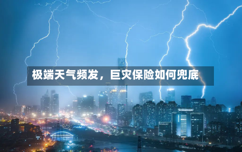 极端天气频发，巨灾保险如何兜底-第3张图片