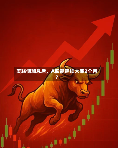 美联储加息后	，A股能连续大涨2个月？-第3张图片