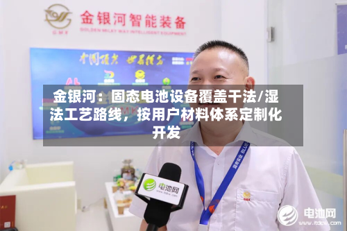 金银河：固态电池设备覆盖干法/湿法工艺路线	，按用户材料体系定制化开发-第1张图片