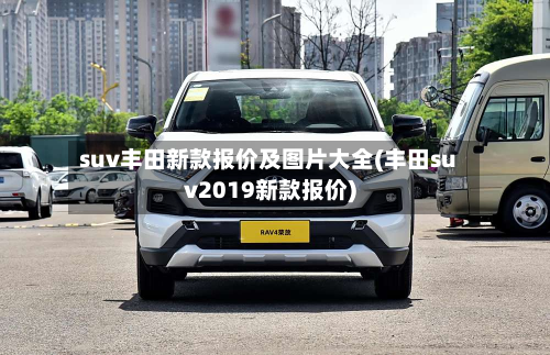 suv丰田新款报价及图片大全(丰田suv2019新款报价)-第2张图片