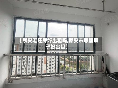 【泰安毛坯房好出租吗,泰安市那里房子好出租】-第3张图片