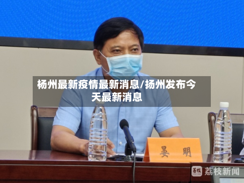 杨州最新疫情最新消息/扬州发布今天最新消息-第2张图片