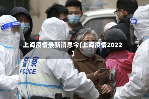 上海疫情最新消息今(上海疫情2022)-第2张图片