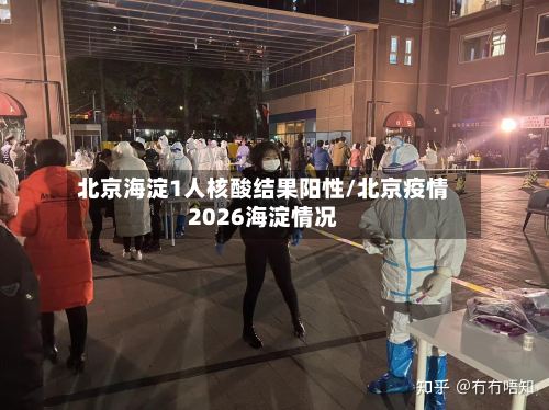 北京海淀1人核酸结果阳性/北京疫情2026海淀情况