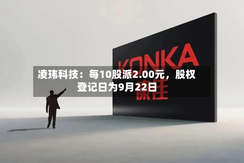 凌玮科技：每10股派2.00元，股权登记日为9月22日-第1张图片