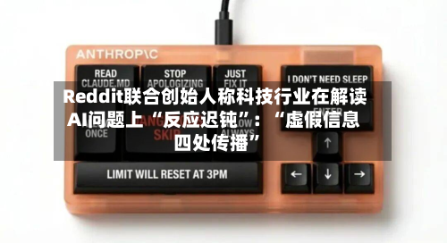 Reddit联合创始人称科技行业在解读AI问题上 “反应迟钝	”：“虚假信息四处传播”-第2张图片