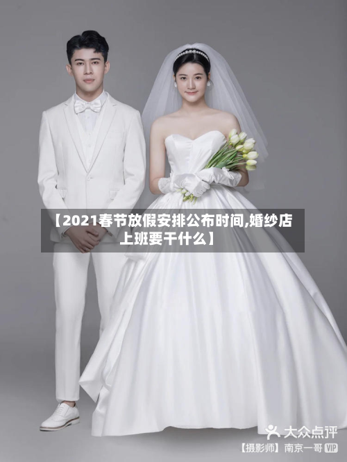 【2021春节放假安排公布时间,婚纱店上班要干什么】-第2张图片