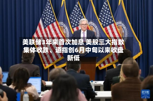 美联储3年来首次加息 美股三大指数集体收跌、道指创6月中旬以来收盘新低-第1张图片