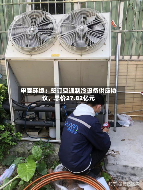 申菱环境：签订空调制冷设备供应协议，总价27.82亿元-第2张图片