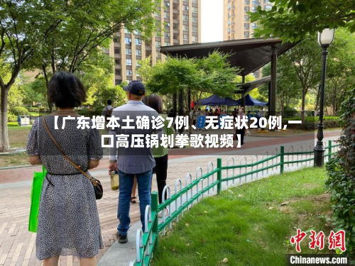 【广东增本土确诊7例	、无症状20例,一口高压锅划拳歌视频】-第3张图片