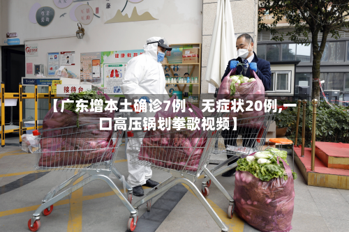 【广东增本土确诊7例、无症状20例,一口高压锅划拳歌视频】-第2张图片