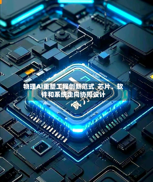 物理AI重塑工程创新范式  芯片	、软件和系统走向协同设计-第3张图片