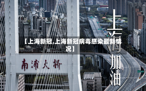 【上海新冠,上海新冠病毒感染最新情况】