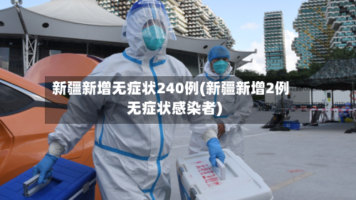 新疆新增无症状240例(新疆新增2例无症状感染者)-第3张图片