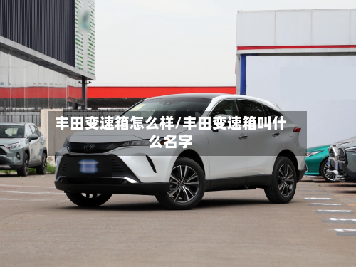 丰田变速箱怎么样/丰田变速箱叫什么名字-第2张图片