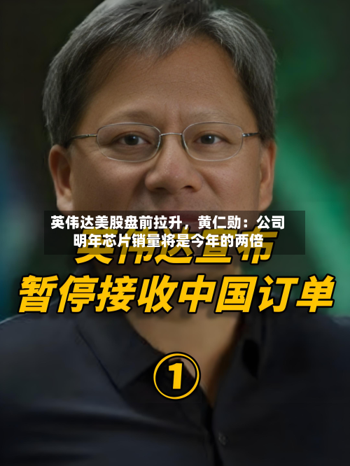 英伟达美股盘前拉升	，黄仁勋：公司明年芯片销量将是今年的两倍-第2张图片