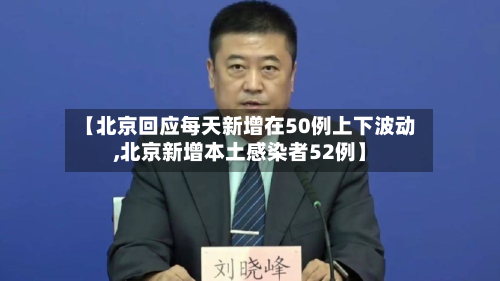 【北京回应每天新增在50例上下波动,北京新增本土感染者52例】
