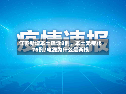 江苏新增本土确诊8例、本土无症状76例/电线为什么是两根-第2张图片