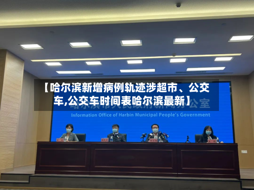 【哈尔滨新增病例轨迹涉超市、公交车,公交车时间表哈尔滨最新】-第3张图片