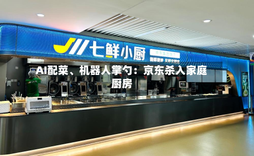 AI配菜、机器人掌勺：京东杀入家庭厨房-第3张图片