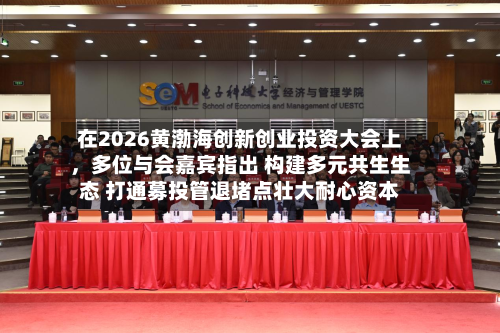 在2026黄渤海创新创业投资大会上	，多位与会嘉宾指出 构建多元共生生态 打通募投管退堵点壮大耐心资本-第2张图片