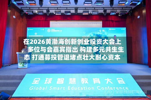 在2026黄渤海创新创业投资大会上，多位与会嘉宾指出 构建多元共生生态 打通募投管退堵点壮大耐心资本-第3张图片
