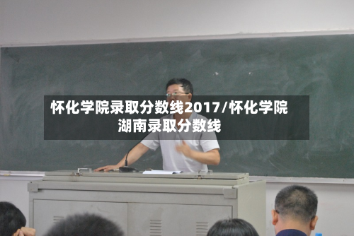 怀化学院录取分数线2017/怀化学院湖南录取分数线-第2张图片