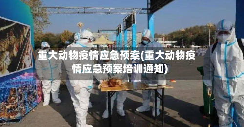 重大动物疫情应急预案(重大动物疫情应急预案培训通知)