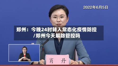 郑州:今晚24时转入常态化疫情防控/郑州今天解除管控吗-第3张图片
