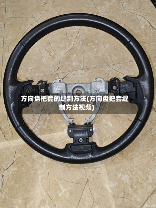 方向盘把套的缝制方法(方向盘把套缝制方法视频)-第3张图片