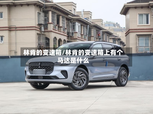 林肯的变速箱/林肯的变速箱上有个马达是什么-第2张图片