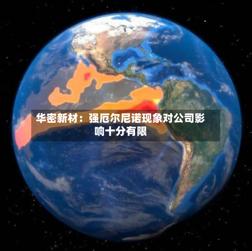 华密新材：强厄尔尼诺现象对公司影响十分有限-第1张图片