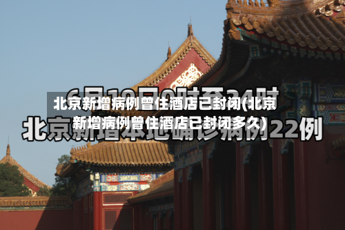 北京新增病例曾住酒店已封闭(北京新增病例曾住酒店已封闭多久)-第2张图片