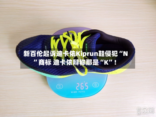 新百伦起诉迪卡侬Kiprun鞋侵犯“N	”商标 迪卡侬辩称那是“K”！-第3张图片