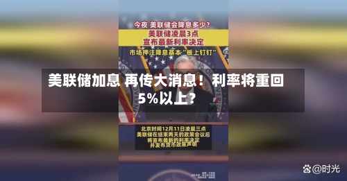 美联储加息 再传大消息！利率将重回5%以上？-第2张图片