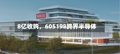 8亿收购，605198跨界半导体-第3张图片