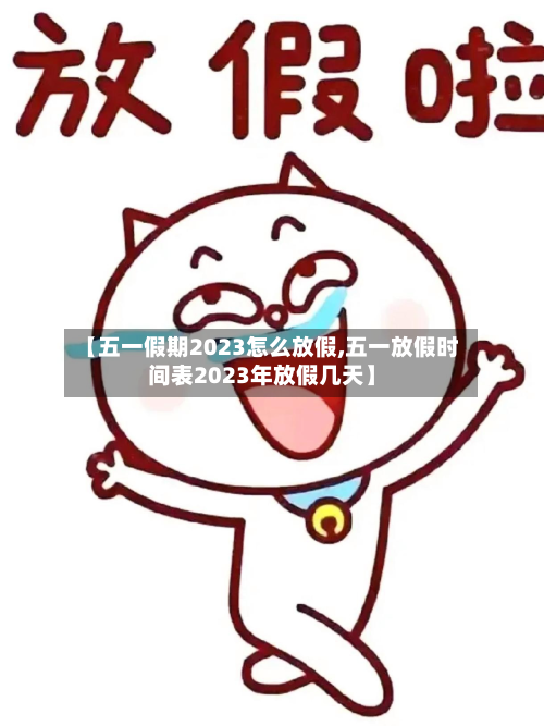 【五一假期2023怎么放假,五一放假时间表2023年放假几天】