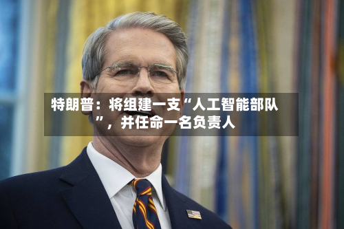 特朗普：将组建一支“人工智能部队”，并任命一名负责人-第2张图片